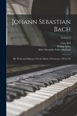 Johann Sebastian Bach: Opera și influența sa asupra muzicii din Germania, 1685-1750; Volumul 2 - Johann Sebastian Bach: His Work and Influence On the Music of Germany, 1685-1750; Volume 2