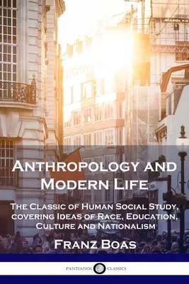 Antropologia și viața modernă: Clasicul studiului social uman, care acoperă ideile de rasă, educație, cultură și naționalism - Anthropology and Modern Life: The Classic of Human Social Study, covering Ideas of Race, Education, Culture and Nationalism