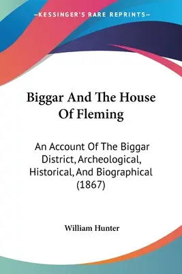 Biggar și casa lui Fleming: An Account Of The Biggar District, Archeological, Historical, And Biographical (1867) - Biggar And The House Of Fleming: An Account Of The Biggar District, Archeological, Historical, And Biographical (1867)
