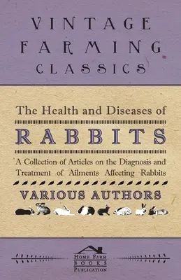 Sănătatea și bolile iepurilor - O colecție de articole privind diagnosticarea și tratarea afecțiunilor care afectează iepurii - The Health and Diseases of Rabbits - A Collection of Articles on the Diagnosis and Treatment of Ailments Affecting Rabbits