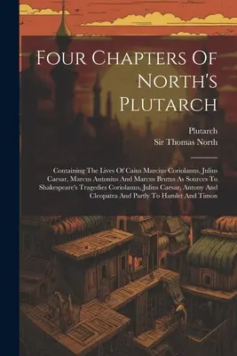 Patru capitole din Plutarch al lui North: Containing The Lives Of Caius Marcius Coriolanus, Julius Caesar, Marcus Antonius And Marcus Brutus As Sources To Sh - Four Chapters Of North's Plutarch: Containing The Lives Of Caius Marcius Coriolanus, Julius Caesar, Marcus Antonius And Marcus Brutus As Sources To Sh