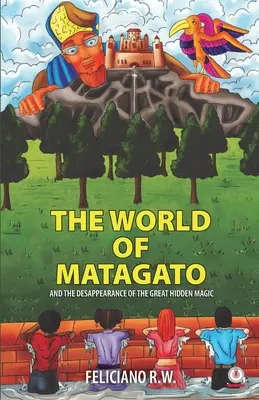 Lumea lui Matagato: Și dispariția marii magii ascunse - The World Of Matagato: And The Desappearance Of The Great Hidden Magic
