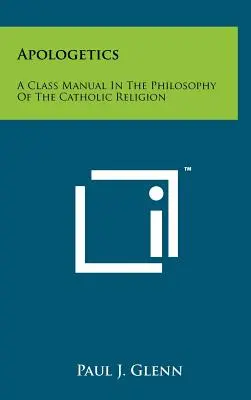 Apologetică: Un manual de clasă în filosofia religiei catolice - Apologetics: A Class Manual In The Philosophy Of The Catholic Religion