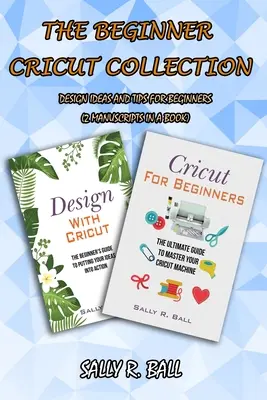 Colecția Cricut pentru începători: Idei de design și sfaturi pentru începători (2 Manuscrise într-o carte) - The Beginner Cricut Collection: Design Ideas And Tips For Beginners (2 Manuscripts In A Book)