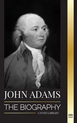 John Adams: Biografia celui de-al doilea președinte al Americii ca părinte fondator și spirit militant al focului