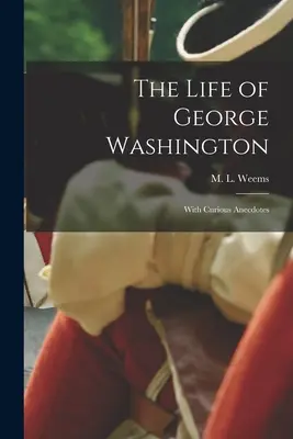 Viața lui George Washington; cu anecdote curioase - The Life of George Washington; With Curious Anecdotes
