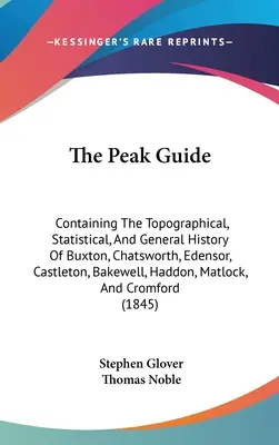 The Peak Guide: Conține istoria topografică, statistică și generală a Buxton, Chatsworth, Edensor, Castleton, Bakewell, Ha - The Peak Guide: Containing The Topographical, Statistical, And General History Of Buxton, Chatsworth, Edensor, Castleton, Bakewell, Ha