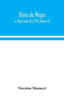 Storia do Mogor; or, Mogul India 1653-1708 (Volumul II) - Storia do Mogor; or, Mogul India 1653-1708 (Volume II)