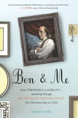 Ben & Me: From Temperance to Humility--Stumbling Through Ben Franklin's Thirteen Virtues, O ne Unvirtuous Day at a Time