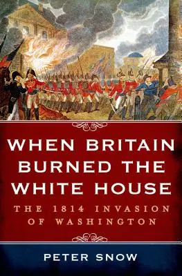 Când Marea Britanie a incendiat Casa Albă - When Britain Burned the White House