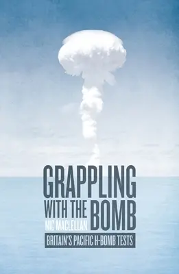 Confruntarea cu bomba: Testele britanice cu bomba H din Pacific - Grappling with the Bomb: Britain's Pacific H-bomb tests