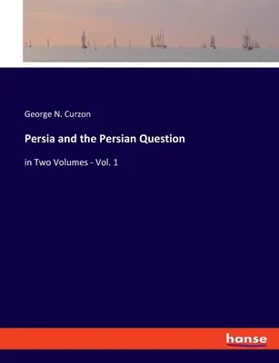 Persia și problema persană: în două volume - Vol. 1 - Persia and the Persian Question: in Two Volumes - Vol. 1