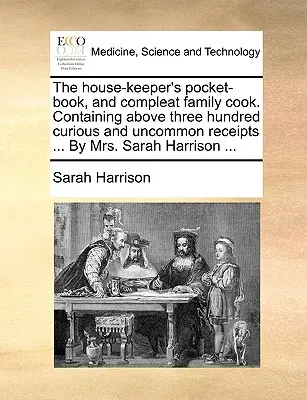 The House-Keeper's Pocket-Book, and Compleat Family Cook. Conține peste trei sute de rețete curioase și neobișnuite ... by Mrs. Sarah Harrison ... - The House-Keeper's Pocket-Book, and Compleat Family Cook. Containing Above Three Hundred Curious and Uncommon Receipts ... by Mrs. Sarah Harrison ...