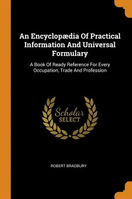 O enciclopedie de informații practice și formulare universale: A Book Of Ready Reference For Every Occupation, Trade And Profession - An Encyclopdia Of Practical Information And Universal Formulary: A Book Of Ready Reference For Every Occupation, Trade And Profession