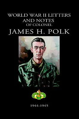 Scrisori și însemnări din al Doilea Război Mondial ale colonelului James H. Polk: 1944-1945 - World War II Letters and Notes of Colonel James H. Polk: 1944-1945