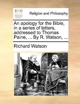 O apologie a Bibliei, într-o serie de scrisori, adresate lui Thomas Paine, ... de R. Watson, ... - An Apology for the Bible, in a Series of Letters, Addressed to Thomas Paine, ... by R. Watson, ...