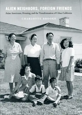 Vecini străini, prieteni străini: Americanii de origine asiatică, locuințele și transformarea urbană a Californiei - Alien Neighbors, Foreign Friends: Asian Americans, Housing, and the Transformation of Urban California