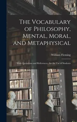 Vocabularul filosofiei, mental, moral și metafizic; cu citate și referințe; pentru uzul studenților - The Vocabulary of Philosophy, Mental, Moral, and Metaphysical; With Quotations and References; for the use of Students