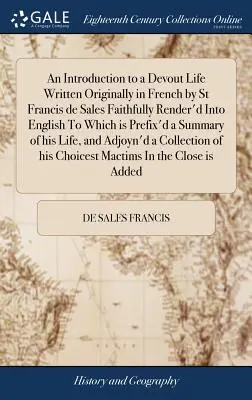 An Introduction to a Devout Life Written Originally in French by St Francis de Sales Faithfully Render'd In English To Which is Prefix'd a Summary o - An Introduction to a Devout Life Written Originally in French by St Francis de Sales Faithfully Render'd Into English To Which is Prefix'd a Summary o