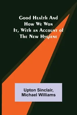 Sănătatea și modul în care am câștigat-o, cu o prezentare a noii igiene - Good Health and How We Won It, With an Account of the New Hygiene