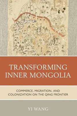 Transformarea Mongoliei Interioare: Comerț, migrație și colonizare la granița Qing - Transforming Inner Mongolia: Commerce, Migration, and Colonization on the Qing Frontier
