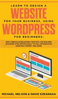 Învață să creezi un site web pentru afacerea ta, folosind WordPress pentru începători: Cele mai bune metode de dezvoltare de site-uri web, pentru crearea de site-uri avansate fără efort - Learn to Design a Website for Your Business, Using WordPress for Beginners: BEST Website Development Methods, for Building Advanced Sites EFFORTLESSLY