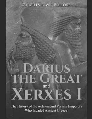 Darius cel Mare și Xerxes I: Istoria împăraților persani achemeniți care au invadat Grecia antică - Darius the Great and Xerxes I: The History of the Achaemenid Persian Emperors Who Invaded Ancient Greece