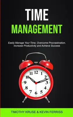 Managementul timpului: Gestionați-vă cu ușurință timpul, depășiți procrastinarea, creșteți productivitatea și atingeți succesul - Time Management: Easily Manage Your Time, Overcome Procrastination, Increase Productivity and Achieve Success