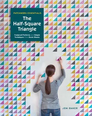 Patchwork Essentials: The Half-Square Triangle: Modele infailibile și tehnici simple din blocuri de bază - Patchwork Essentials: The Half-Square Triangle: Foolproof Patterns and Simple Techniques from Basic Blocks