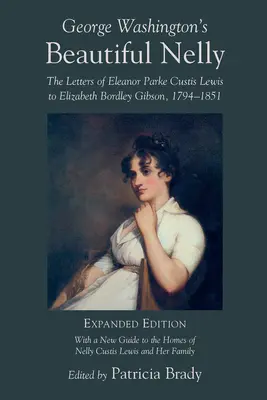 Frumoasa Nelly a lui George Washington: Scrisorile lui Eleanor Parke Curtis Lewis către Elizabeth Bordley Gibson, 1794-1851 - George Washington's Beautiful Nelly: The Letters of Eleanor Parke Curtis Lewis to Elizabeth Bordley Gibson, 1794-1851