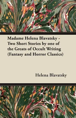 Madame Helena Blavatsky - Două povestiri scurte de una dintre marile scriitoare oculte (Fantasy and Horror Classics) - Madame Helena Blavatsky - Two Short Stories by One of the Greats of Occult Writing (Fantasy and Horror Classics)