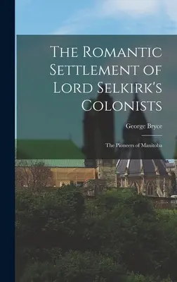 Așezarea romantică a coloniștilor lui Lord Selkirk: Pionierii din Manitoba - The Romantic Settlement of Lord Selkirk's Colonists: The Pioneers of Manitoba