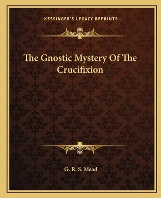Misterul gnostic al crucificării - The Gnostic Mystery Of The Crucifixion