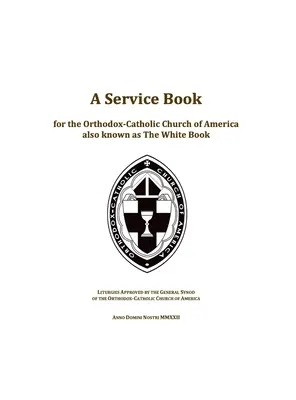 A Service Book for the Orthodox-Catholic Church of America cunoscută și sub numele de The White Book: Liturghii aprobate de Sinodul General al Bisericii Ortodoxe-Catolice - A Service Book for the Orthodox-Catholic Church of America also Known as The White Book: Liturgies Approved by the General Synod of the Orthodox-Catho
