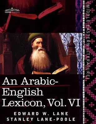 Un lexicon arabă-engleză (în opt volume), vol. VI: derivat din cele mai bune și mai copioase surse orientale - An Arabic-English Lexicon (in Eight Volumes), Vol. VI: Derived from the Best and the Most Copious Eastern Sources