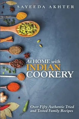 Acasă cu bucătăria indiană: Peste cincizeci de rețete de familie autentice încercate și testate - At Home with Indian Cookery: Over Fifty Authentic Tried and Tested Family Recipes