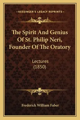 Spiritul și geniul Sfântului Filip Neri, întemeietorul Oratoriului (The Spirit And Genius Of St. Philip Neri, Founder Of The Oratory): Lectures (1850) - The Spirit And Genius Of St. Philip Neri, Founder Of The Oratory: Lectures (1850)