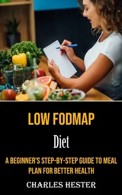 Dieta cu conținut scăzut de Fodmap: Ghidul pas cu pas al începătorului pentru un plan alimentar pentru o sănătate mai bună - Low Fodmap Diet: A Beginner's Step-by-step Guide to Meal Plan for Better Health