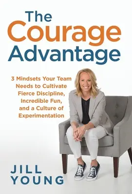 Avantajul curajului: 3 mentalități de care echipa ta are nevoie pentru a cultiva o disciplină feroce, o distracție incredibilă și o cultură a experimentării - The Courage Advantage: 3 Mindsets Your Team Needs to Cultivate Fierce Discipline, Incredible Fun, and a Culture of Experimentation