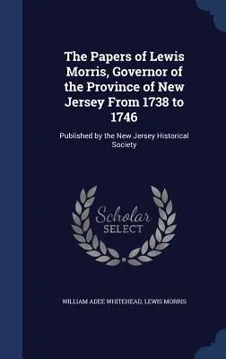 The Papers of Lewis Morris, Governor of the Province of New Jersey From 1738 to 1746: Published by the New Jersey Historical Society