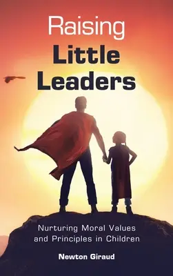 Raising Little Leaders: Cultivarea valorilor și principiilor morale la copii (Nurturing Moral Values and Principles in Children) - Raising Little Leaders: Nurturing Moral Values and Principles in Children