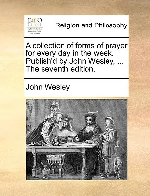 O colecție de forme de rugăciune pentru fiecare zi din săptămână. Publicată de John Wesley, ... ediția a șaptea. - A Collection of Forms of Prayer for Every Day in the Week. Publish'd by John Wesley, ... the Seventh Edition.