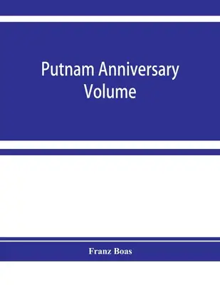 Volumul aniversar Putnam; eseuri antropologice prezentate lui Frederic Ward Putnam în onoarea celei de-a șaptesprezecea aniversări a sa, 16 aprilie 1909 - Putnam anniversary volume; anthropological essays presented to Frederic Ward Putnam in honor of his seventieth birthday, April 16, 1909
