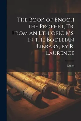 Cartea profetului Enoh, tradusă dintr-un Ms. etiopian aflat în Biblioteca Bodleiană, de R. Laurence - The Book of Enoch the Prophet, Tr. From an Ethiopic Ms. in the Bodleian Library, by R. Laurence