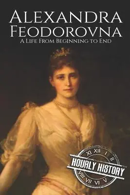 Alexandra Feodorovna: O viață de la început până la sfârșit - Alexandra Feodorovna: A Life From Beginning to End