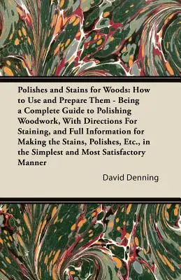 Polishes and Stains for Woods: Cum să le folosim și să le pregătim - Fiind un ghid complet pentru lustruirea lucrărilor din lemn, cu instrucțiuni pentru colorare și inf - Polishes and Stains for Woods: How to Use and Prepare them - Being a Complete Guide to Polishing Woodwork, with Directions for Staining, and Full Inf