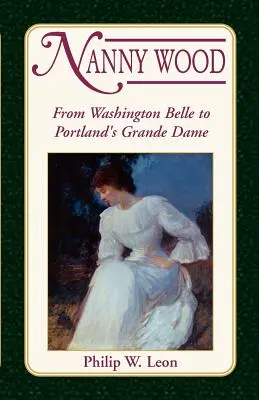 Nanny Wood: De la Washington Belle la Portland's Grande Dame - Nanny Wood: From Washington Belle to Portland's Grande Dame