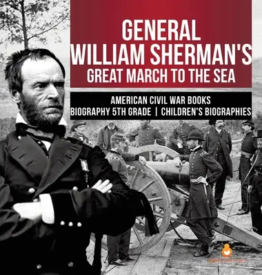 Marele marș spre mare al generalului William Sherman Războiul civil american Cărți Biografii Biografii pentru copii de clasa a V-a - General William Sherman's Great March to the Sea American Civil War Books Biography 5th Grade Children's Biographies