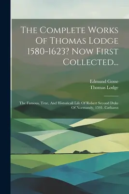 Lucrările complete ale lui Thomas Lodge 1580-1623? Acum adunate pentru prima dată...: The Famous, True, And Historicall Life Of Robert Second Duke Of Normandy, 1591. - The Complete Works Of Thomas Lodge 1580-1623? Now First Collected...: The Famous, True, And Historicall Life Of Robert Second Duke Of Normandy, 1591.