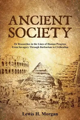 Societatea antică: Or Researches in the Lines of Human Progress From Savagery Through Barbarism to Civilization (Sau cercetări în liniile progresului uman de la sălbăticie la civilizație prin barbarism) - Ancient Society: Or Researches in the Lines of Human Progress From Savagery Through Barbarism to Civilization